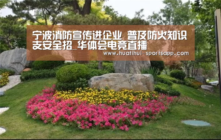 宁波消防宣传进企业 普及防火知识支安全招_华体会电竞直播(图1) 华体会电竞直播