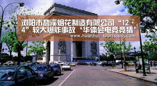 浏阳市碧溪烟花制造有限公司“12·4”较大爆炸事故‘华体会电竞竞猜’(图1) 华体会电竞赛事