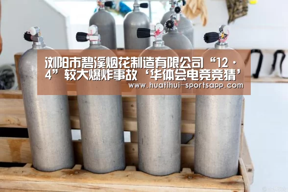 浏阳市碧溪烟花制造有限公司“12·4”较大爆炸事故‘华体会电竞竞猜’(图2) 华体会电竞赛事