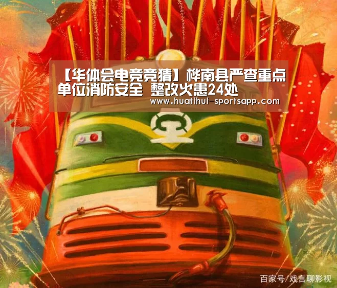 【华体会电竞竞猜】桦南县严查重点单位消防安全 整改火患24处(图1) 华体会电竞直播