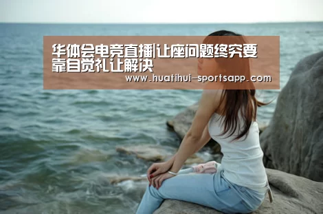 华体会电竞直播|让座问题终究要靠自觉礼让解决(图1) 华体会电竞平台